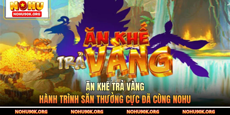 Ăn Khế Trả Vàng - Hành Trình Săn Thưởng Cực Đã Cùng NOHU