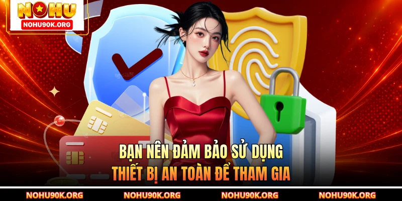 Bạn nên đảm bảo sử dụng thiết bị an toàn để tham gia