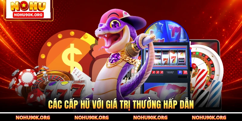 Các cấp hũ với giá trị thưởng hấp dẫn