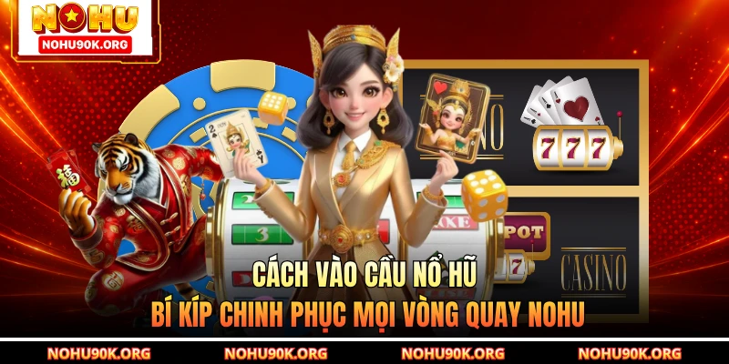 Cách Vào Cầu Nổ Hũ - Bí Kíp Chinh Phục Mọi Vòng Quay NOHU