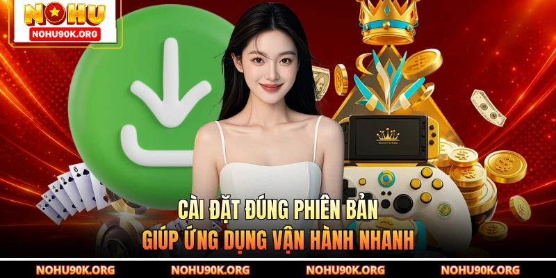 Cài đặt đúng phiên bản giúp ứng dụng vận hành nhanh