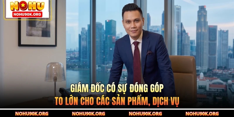 Giám đốc có sự đóng góp to lớn cho các sản phẩm, dịch vụ
