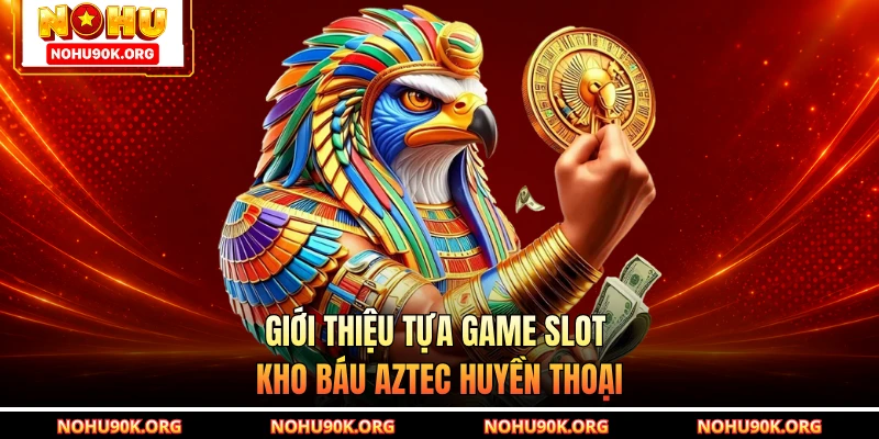 Giới thiệu tựa game slot Kho Báu Aztec huyền thoại