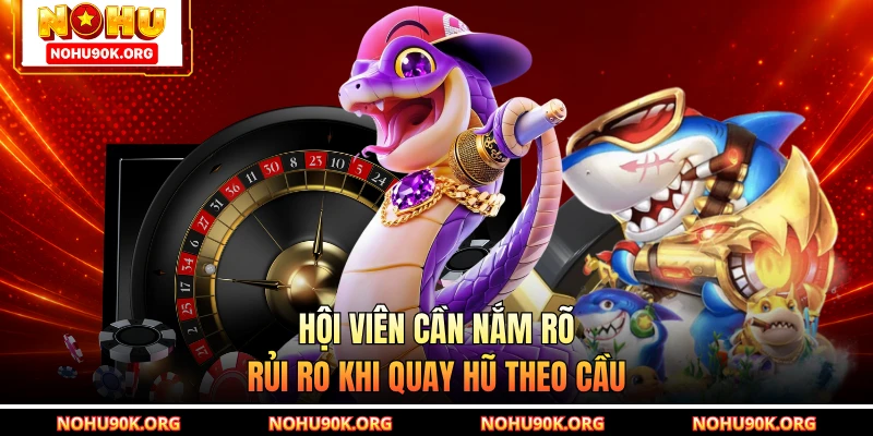 Hội viên cần nắm rõ rủi ro khi quay hũ theo cầu