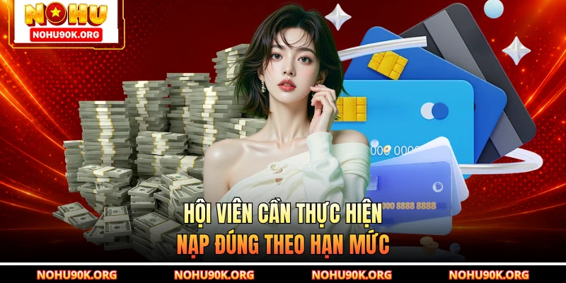 Hội viên cần thực hiện nạp đúng theo hạn mức