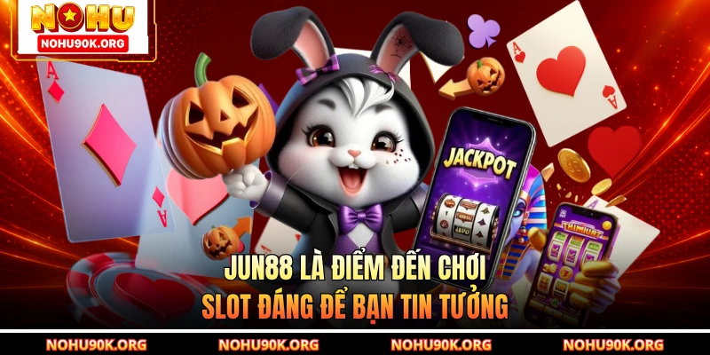 JUN88 là điểm đến chơi slot đáng để bạn tin tưởng