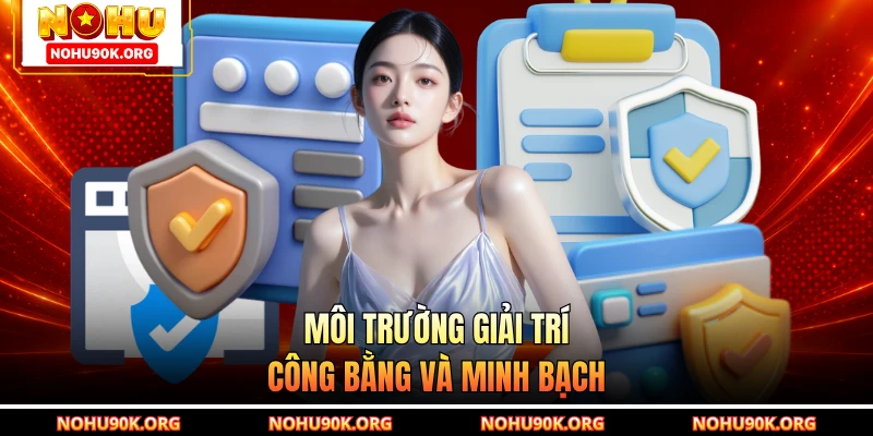 Môi trường giải trí công bằng và minh bạch