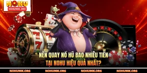 Nên Quay Nổ Hũ Bao Nhiêu Tiền Tại NOHU Hiệu Quả Nhất?