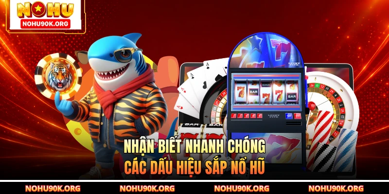Nhận biết nhanh chóng các dấu hiệu sắp nổ hũ