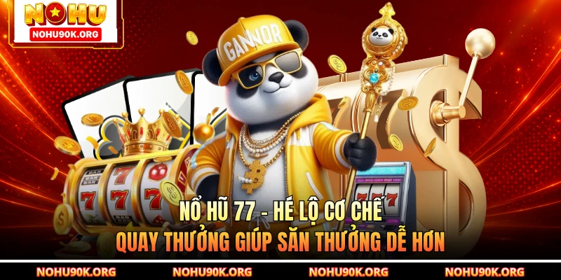 Nổ Hũ 77 - Hé Lộ Cơ Chế Quay Thưởng Giúp Săn Thưởng Dễ Hơn
