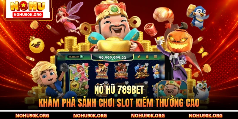 Nổ Hũ 789BET - Khám Phá Sảnh Chơi Slot Kiếm Thưởng Cao