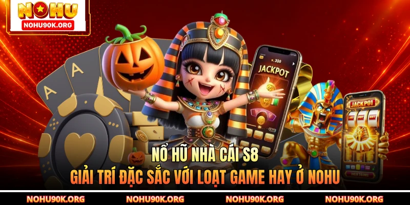 Nổ Hũ Nhà Cái S8 - Giải Trí Đặc Sắc Với Loạt Game Hay Ở NOHU