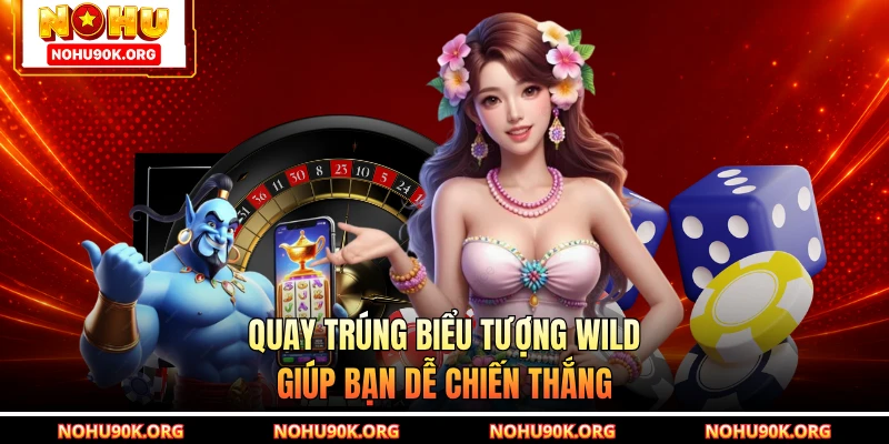 Quay trúng biểu tượng Wild giúp bạn dễ chiến thắng