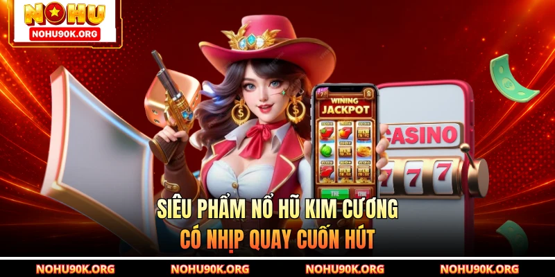 Siêu phẩm Nổ Hũ Kim Cương có nhịp quay cuốn hút