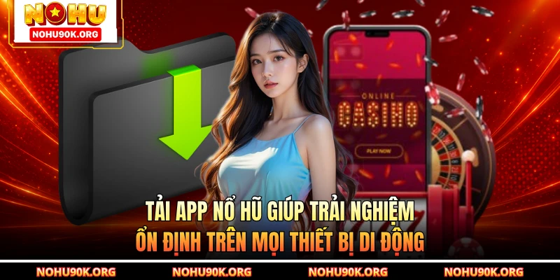 Tải app Nổ Hũ giúp trải nghiệm ổn định trên mọi thiết bị di động