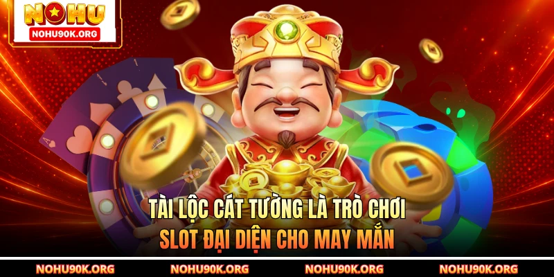 Tài Lộc Cát Tường là trò chơi slot đại diện cho may mắn