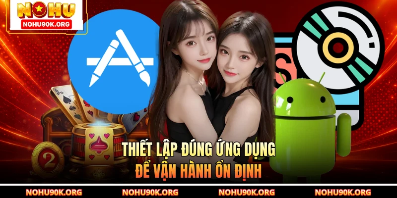 Thiết lập đúng ứng dụng để vận hành ổn định