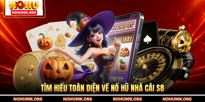 Tìm hiểu toàn diện về nổ hũ nhà cái S8
