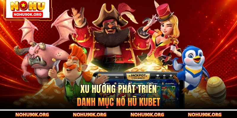 Xu hướng phát triển danh mục nổ hũ Kubet